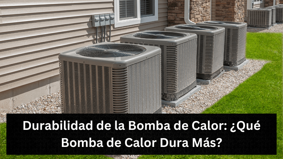 Durabilidad de la Bomba de Calor: ¿Qué Bomba de Calor Dura Más?